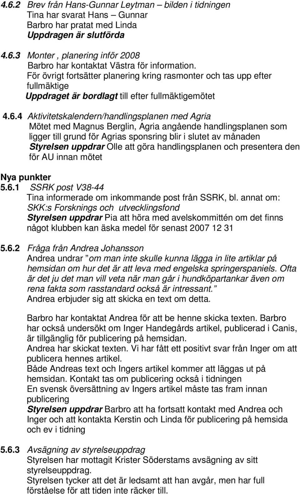 4 Aktivitetskalendern/handlingsplanen med Agria Mötet med Magnus Berglin, Agria angående handlingsplanen som ligger till grund för Agrias sponsring blir i slutet av månaden Styrelsen uppdrar Olle att