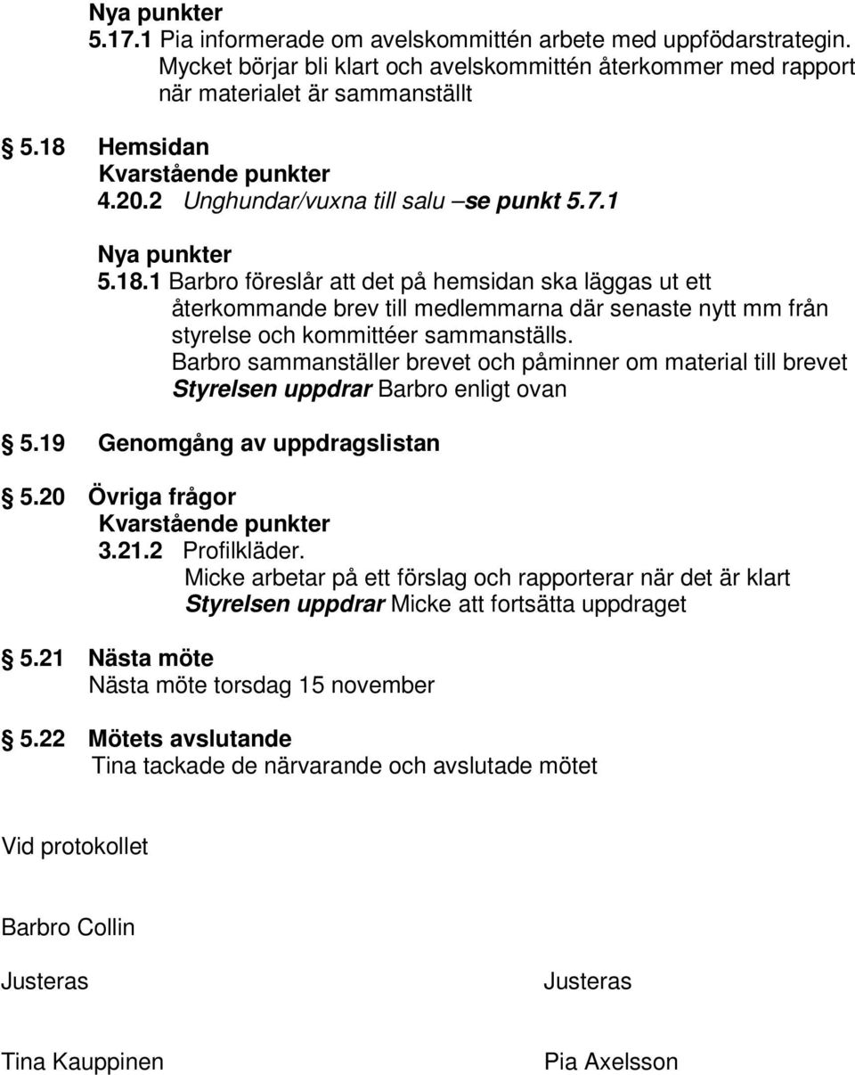 1 Barbro föreslår att det på hemsidan ska läggas ut ett återkommande brev till medlemmarna där senaste nytt mm från styrelse och kommittéer sammanställs.