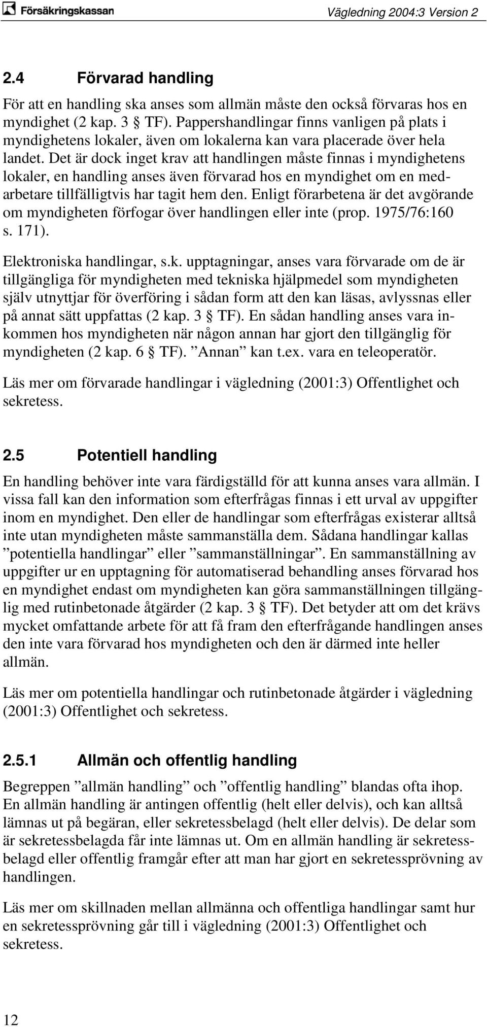 Det är dock inget krav att handlingen måste finnas i myndighetens lokaler, en handling anses även förvarad hos en myndighet om en medarbetare tillfälligtvis har tagit hem den.