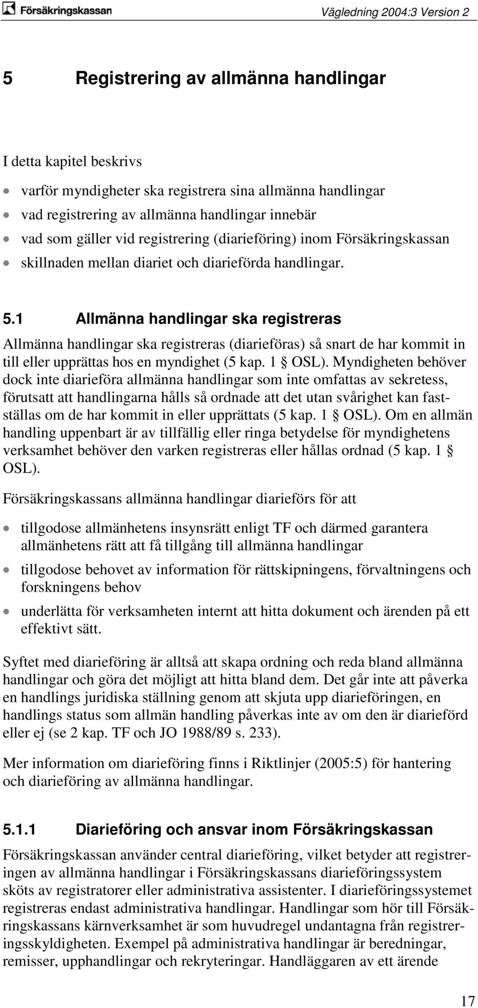 1 Allmänna handlingar ska registreras Allmänna handlingar ska registreras (diarieföras) så snart de har kommit in till eller upprättas hos en myndighet (5 kap. 1 OSL).