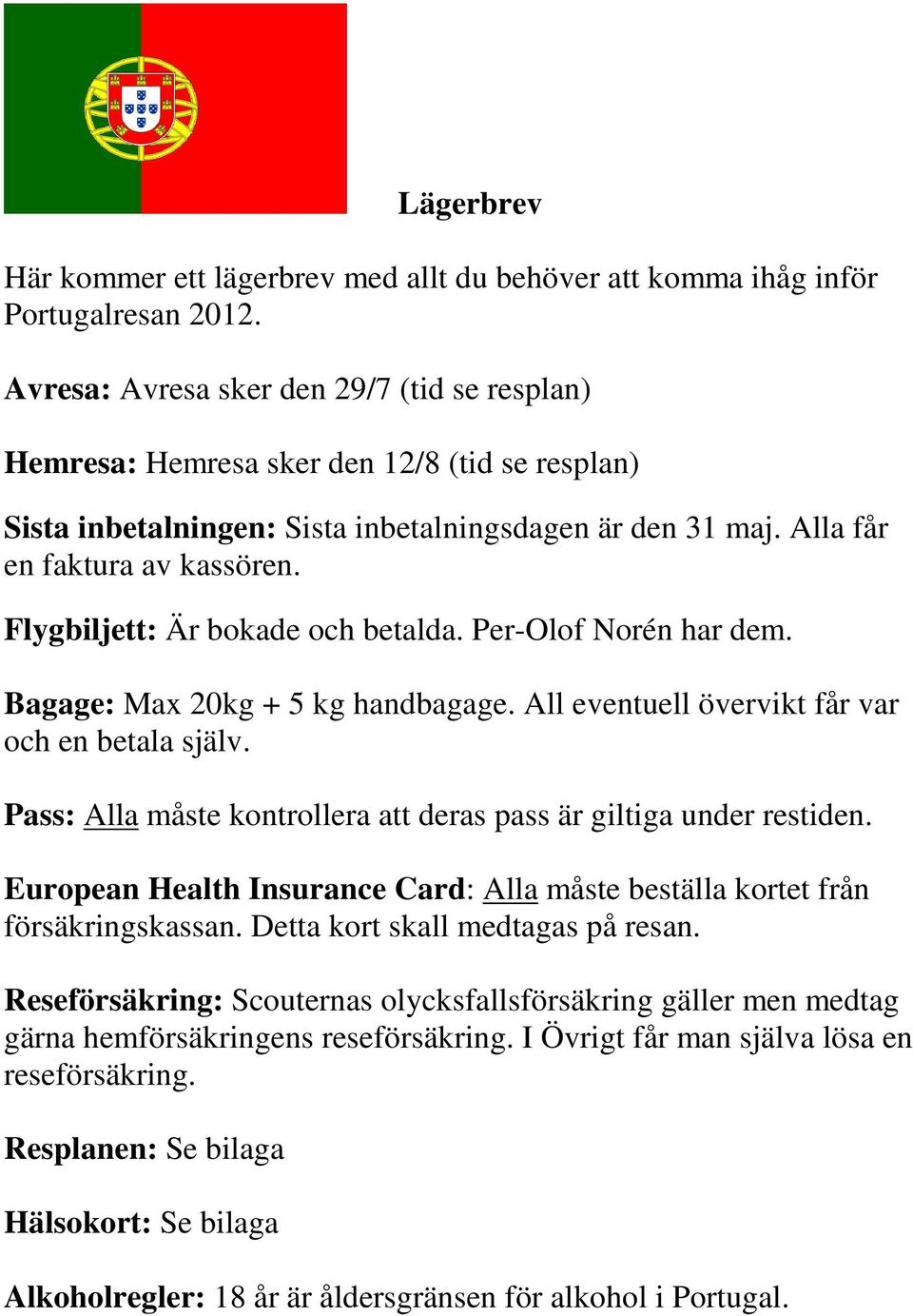 Flygbiljett: Är bokade och betalda. Per-Olof Norén har dem. Bagage: Max 20kg + 5 kg handbagage. All eventuell övervikt får var och en betala själv.