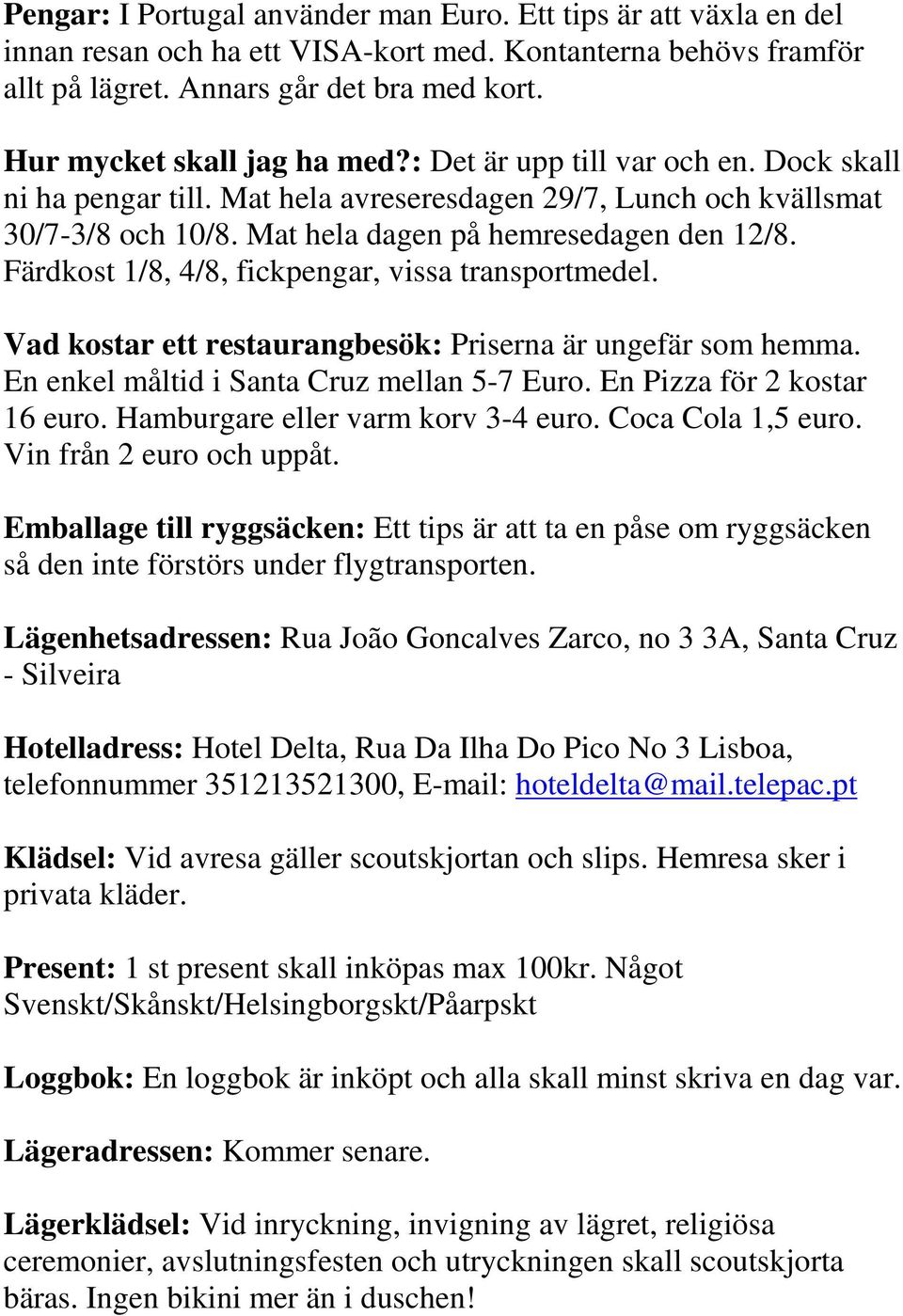 Färdkost 1/8, 4/8, fickpengar, vissa transportmedel. Vad kostar ett restaurangbesök: Priserna är ungefär som hemma. En enkel måltid i Santa Cruz mellan 5-7 Euro. En Pizza för 2 kostar 16 euro.