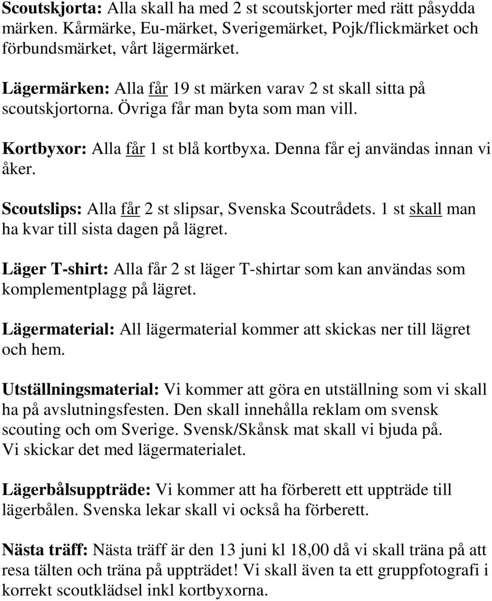 Scoutslips: Alla får 2 st slipsar, Svenska Scoutrådets. 1 st skall man ha kvar till sista dagen på lägret. Läger T-shirt: Alla får 2 st läger T-shirtar som kan användas som komplementplagg på lägret.