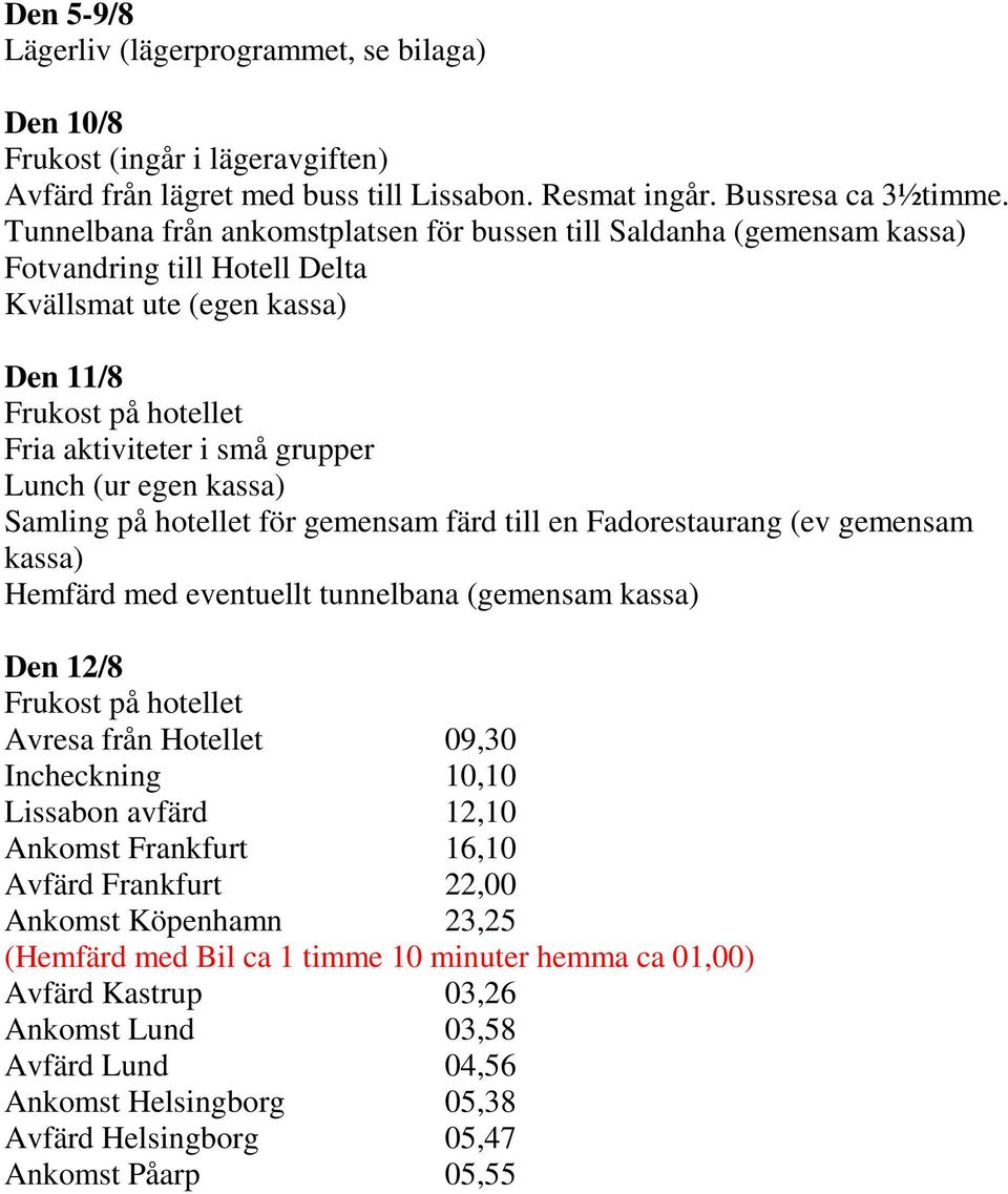 på hotellet för gemensam färd till en Fadorestaurang (ev gemensam kassa) Hemfärd med eventuellt tunnelbana (gemensam kassa) Den 12/8 Avresa från Hotellet 09,30 Incheckning 10,10 Lissabon avfärd 12,10