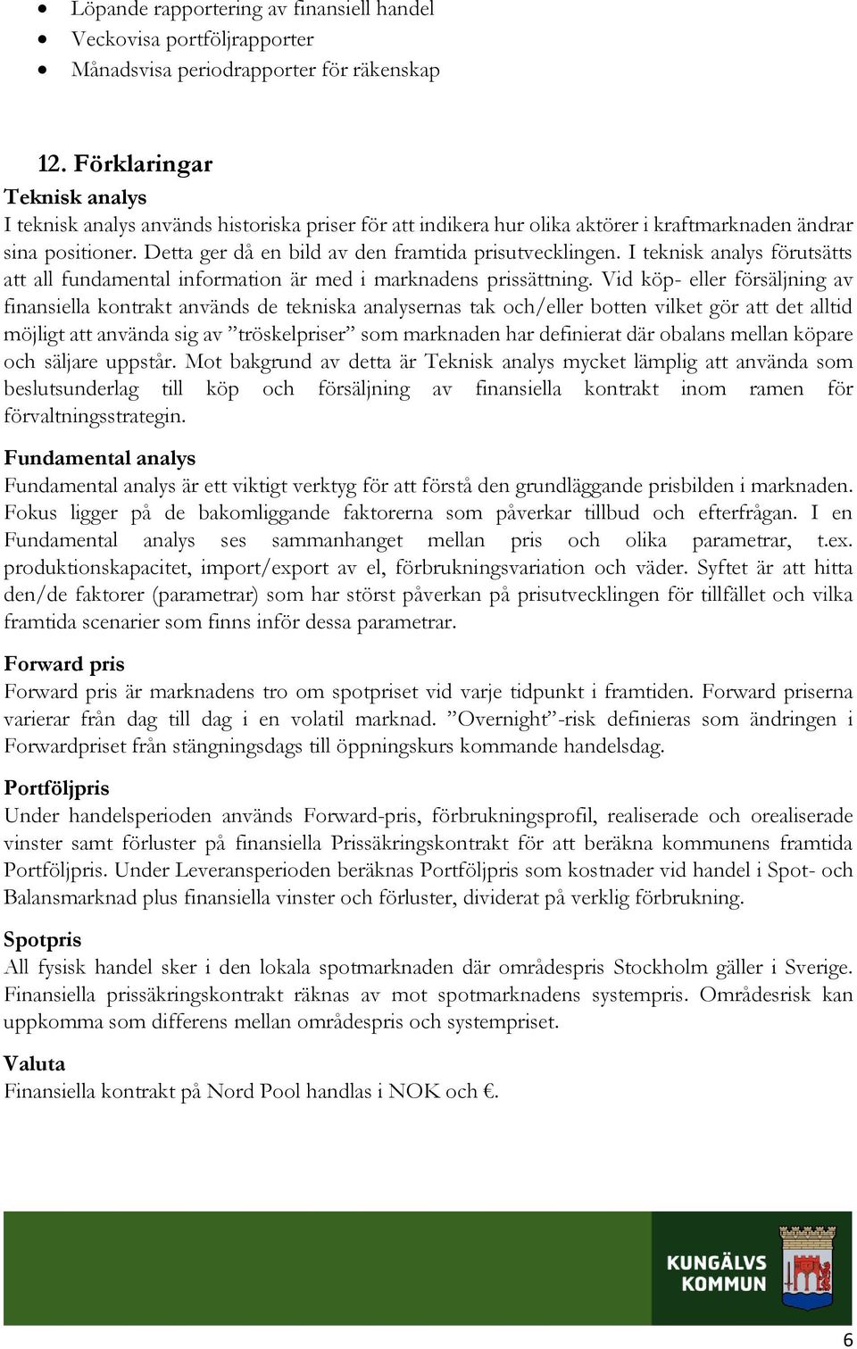 Detta ger då en bild av den framtida prisutvecklingen. I teknisk analys förutsätts att all fundamental information är med i marknadens prissättning.