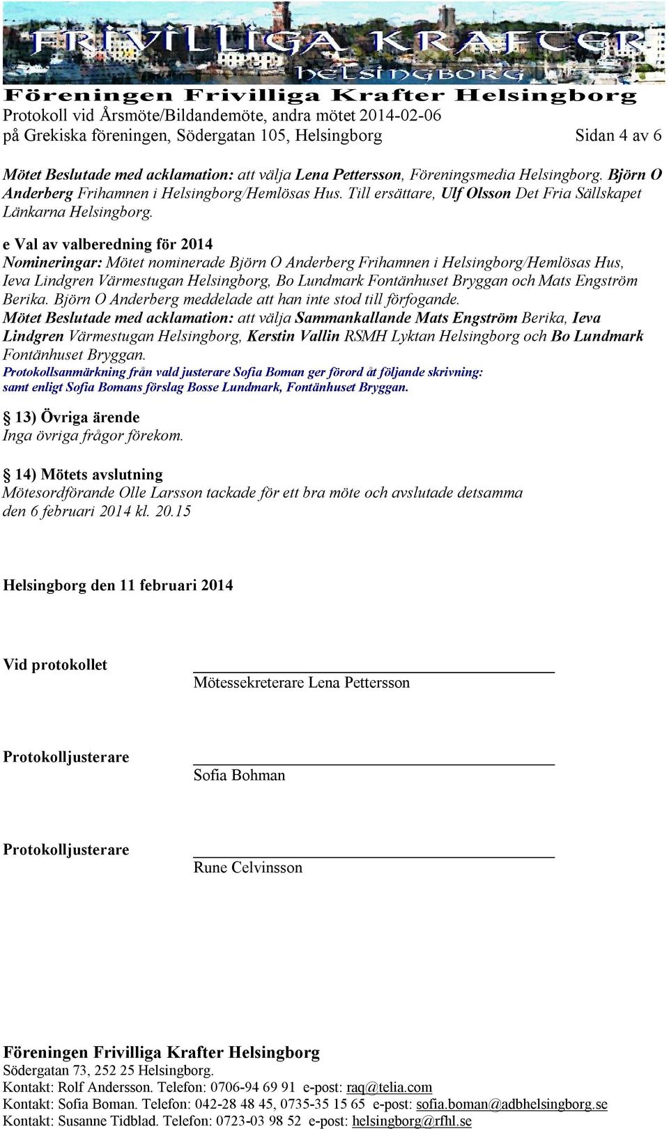 e Val av valberedning för 2014 Nomineringar: Mötet nominerade Björn O Anderberg Frihamnen i Helsingborg/Hemlösas Hus, Ieva Lindgren Värmestugan Helsingborg, Bo Lundmark Fontänhuset Bryggan och Mats