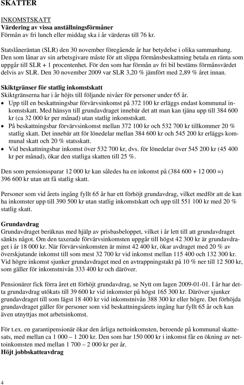 Den som lånar av sin arbetsgivare måste för att slippa förmånsbeskattning betala en ränta som uppgår till SLR + 1 procentenhet. För den som har förmån av fri bil bestäms förmånsvärdet delvis av SLR.