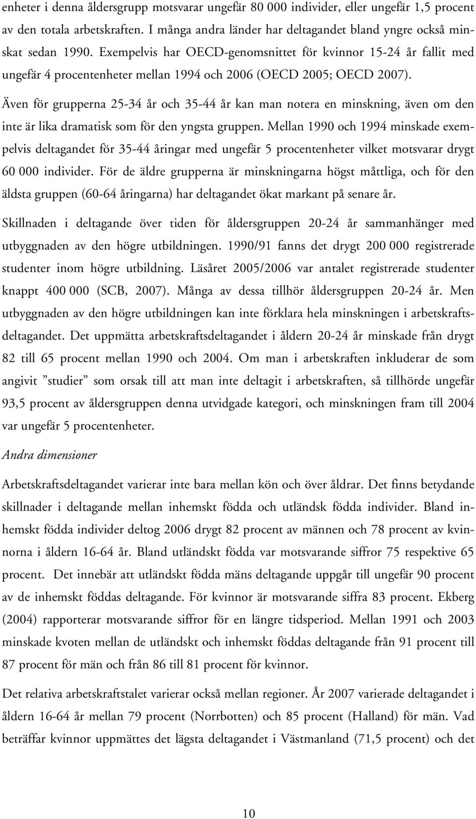 Även för grupperna 25-34 år och 35-44 år kan man notera en minskning, även om den inte är lika dramatisk som för den yngsta gruppen.