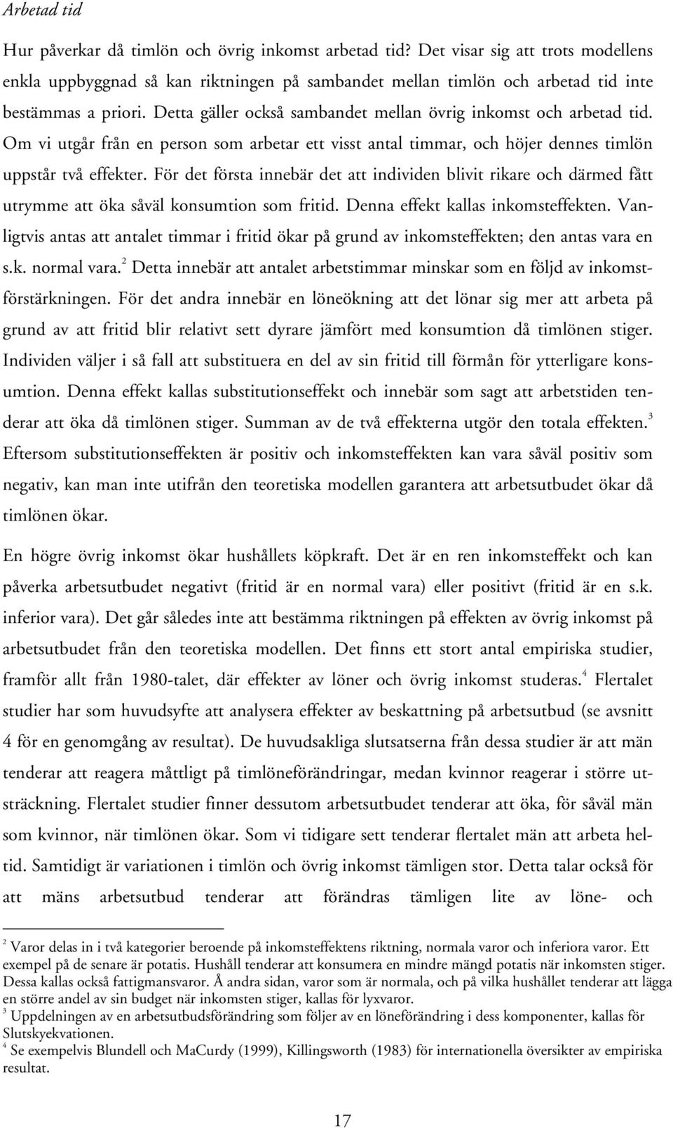 Detta gäller också sambandet mellan övrig inkomst och arbetad tid. Om vi utgår från en person som arbetar ett visst antal timmar, och höjer dennes timlön uppstår två effekter.