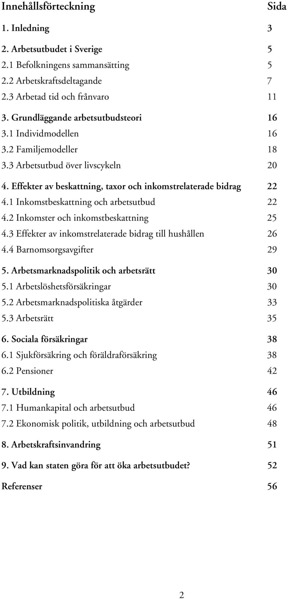 1 Inkomstbeskattning och arbetsutbud 22 4.2 Inkomster och inkomstbeskattning 25 4.3 Effekter av inkomstrelaterade bidrag till hushållen 26 4.4 Barnomsorgsavgifter 29 5.