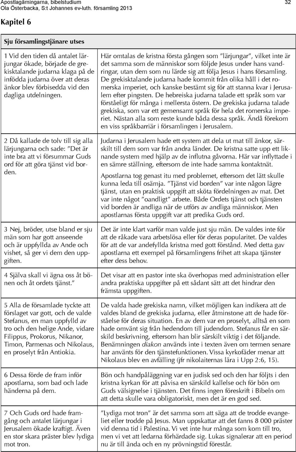 3 Nej, bröder, utse bland er sju män som har gott anseende och är uppfyllda av Ande och vishet, så ger vi dem den uppgiften. 4 Själva skall vi ägna oss åt bönen och åt ordets tjänst.