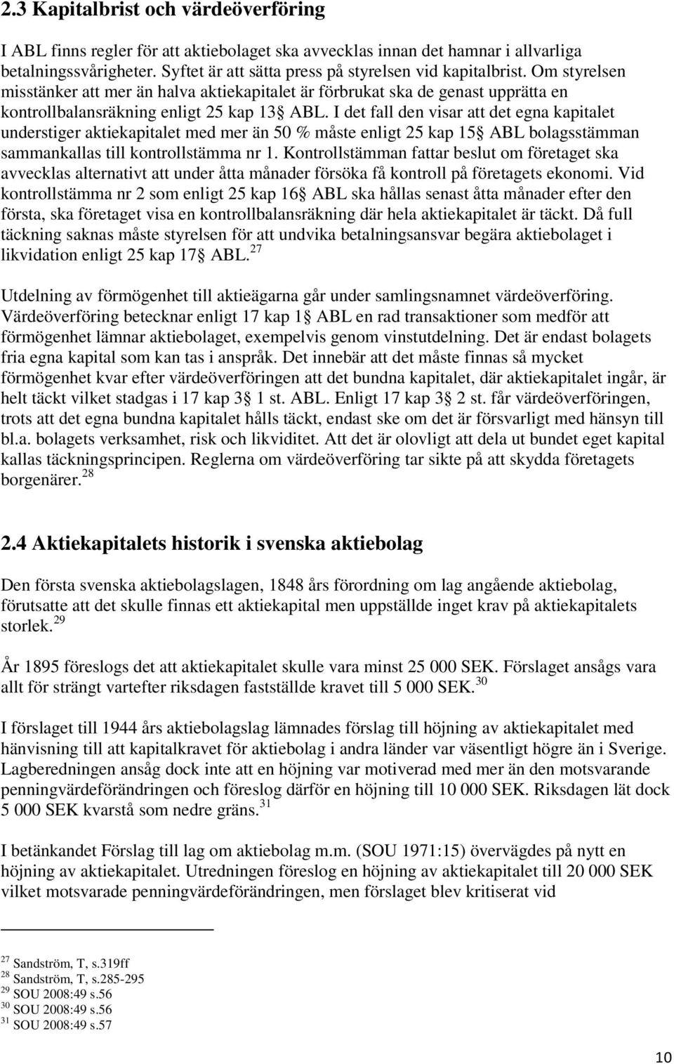 I det fall den visar att det egna kapitalet understiger aktiekapitalet med mer än 50 % måste enligt 25 kap 15 ABL bolagsstämman sammankallas till kontrollstämma nr 1.