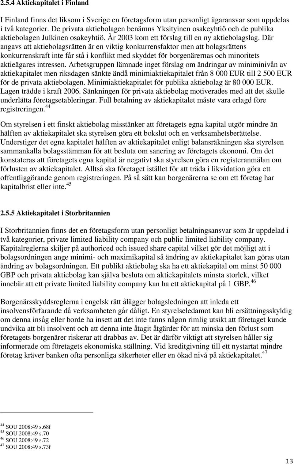 Där angavs att aktiebolagsrätten är en viktig konkurrensfaktor men att bolagsrättens konkurrenskraft inte får stå i konflikt med skyddet för borgenärernas och minoritets aktieägares intressen.