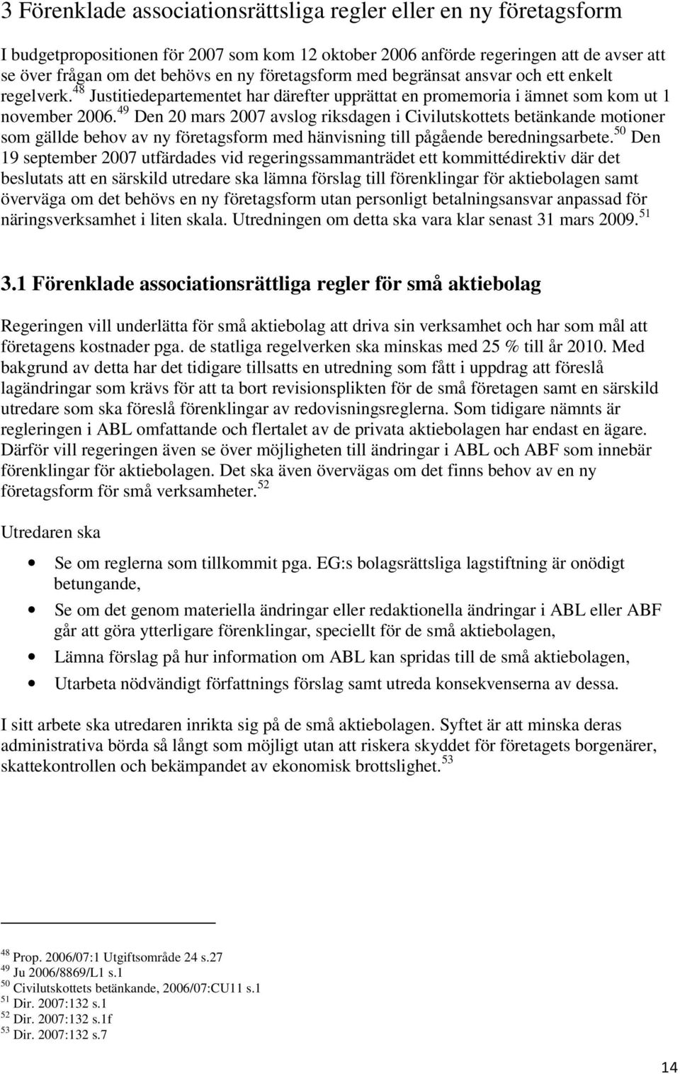 49 Den 20 mars 2007 avslog riksdagen i Civilutskottets betänkande motioner som gällde behov av ny företagsform med hänvisning till pågående beredningsarbete.