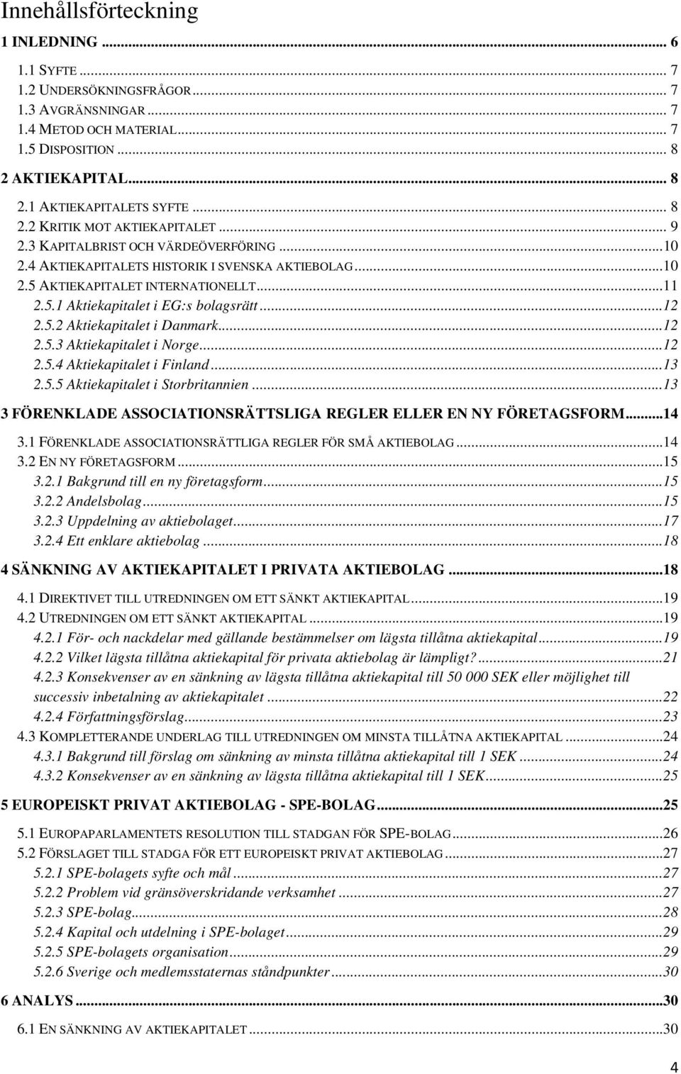 ..12 2.5.2 Aktiekapitalet i Danmark...12 2.5.3 Aktiekapitalet i Norge...12 2.5.4 Aktiekapitalet i Finland...13 2.5.5 Aktiekapitalet i Storbritannien.