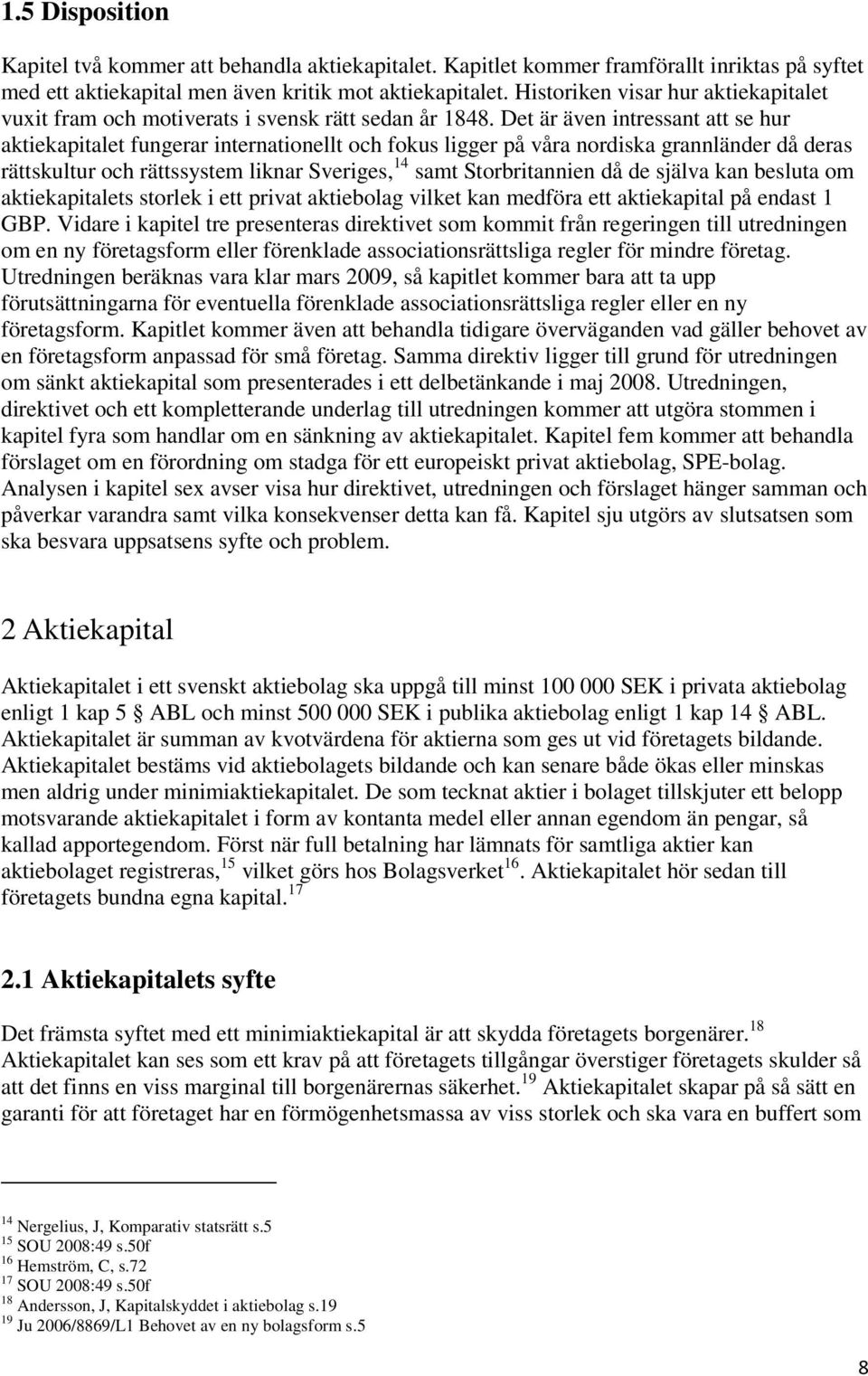 Det är även intressant att se hur aktiekapitalet fungerar internationellt och fokus ligger på våra nordiska grannländer då deras rättskultur och rättssystem liknar Sveriges, 14 samt Storbritannien då