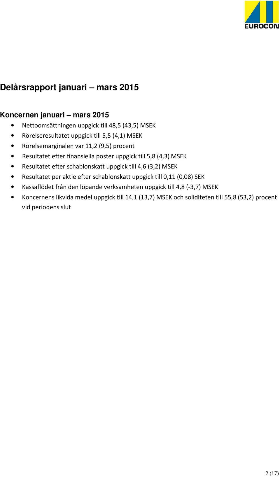 schablonskatt uppgick till 4,6 (3,2) MSEK Resultatet per aktie efter schablonskatt uppgick till 0,11 (0,08) SEK Kassaflödet från den löpande