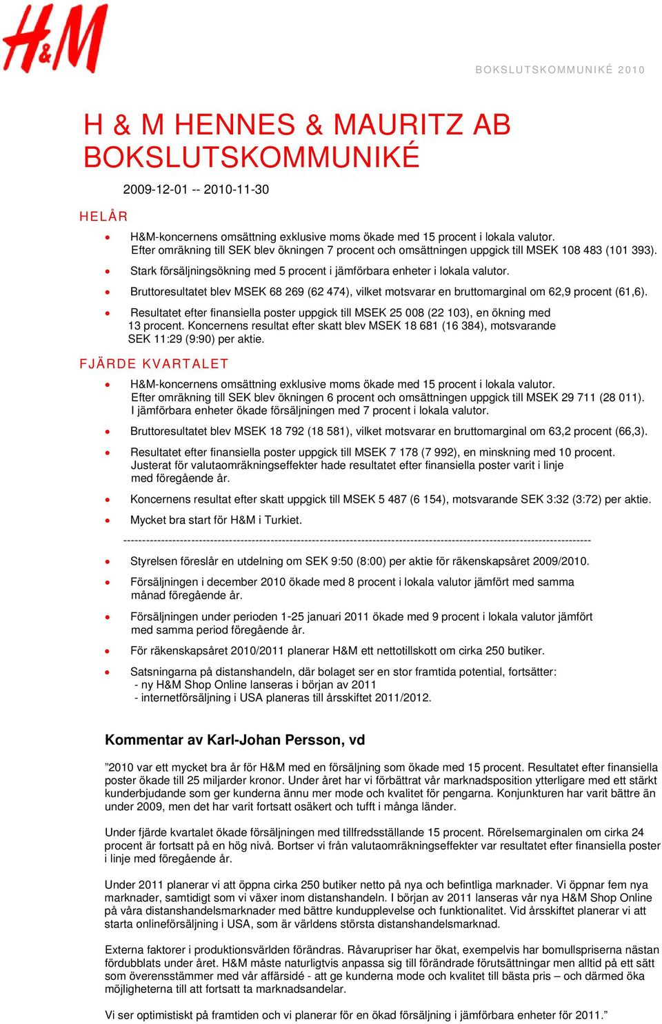 Bruttoresultatet blev MSEK 68 269 (62 474), vilket motsvarar en bruttomarginal om 62,9 procent (61,6). Resultatet efter finansiella poster uppgick till MSEK 25 008 (22 103), en ökning med 13 procent.