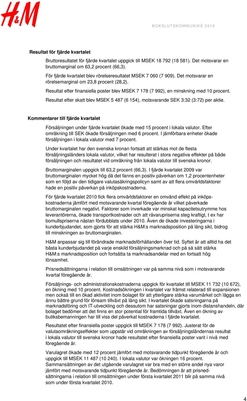 Resultat efter finansiella poster blev MSEK 7 178 (7 992), en minskning med 10 procent. Resultat efter skatt blev MSEK 5 487 (6 154), motsvarande SEK 3:32 (3:72) per aktie.