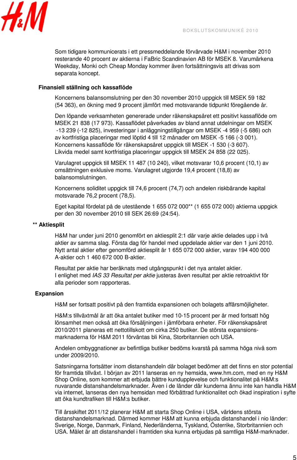 Finansiell ställning och kassaflöde ** Aktiesplit Expansion Koncernens balansomslutning per den 30 november 2010 uppgick till MSEK 59 182 (54 363), en ökning med 9 procent jämfört med motsvarande