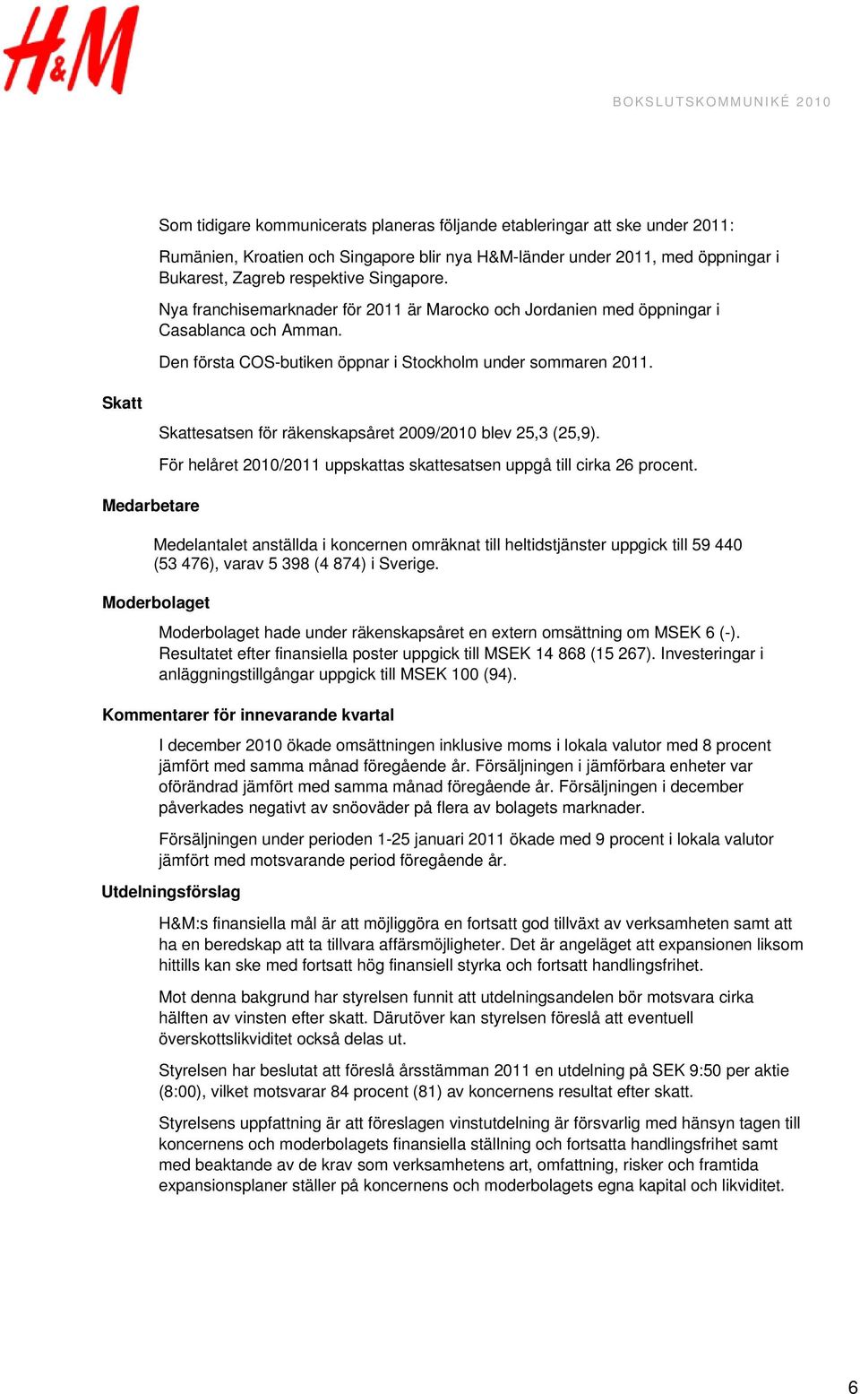 Skatt Skattesatsen för räkenskapsåret 2009/2010 blev 25,3 (25,9). För helåret 2010/2011 uppskattas skattesatsen uppgå till cirka 26 procent.