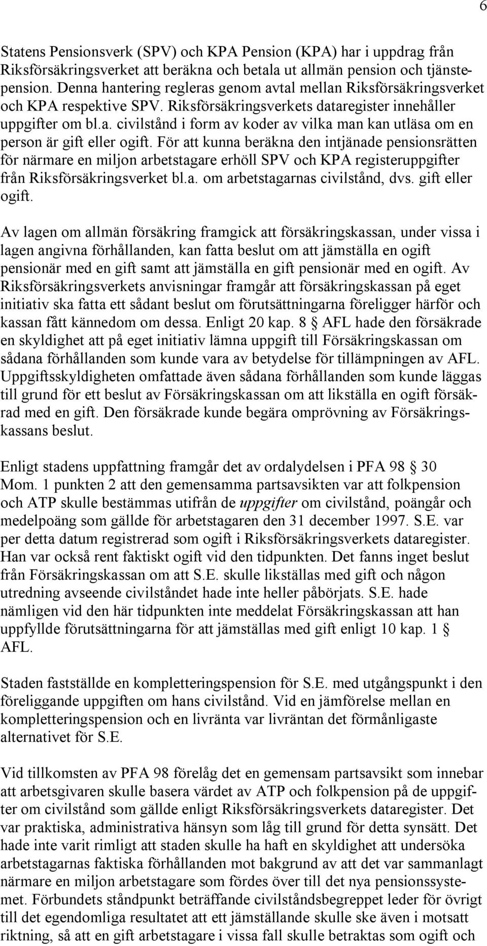 För att kunna beräkna den intjänade pensionsrätten för närmare en miljon arbetstagare erhöll SPV och KPA registeruppgifter från Riksförsäkringsverket bl.a. om arbetstagarnas civilstånd, dvs.