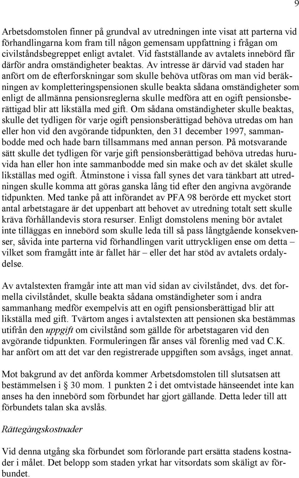 Av intresse är därvid vad staden har anfört om de efterforskningar som skulle behöva utföras om man vid beräkningen av kompletteringspensionen skulle beakta sådana omständigheter som enligt de