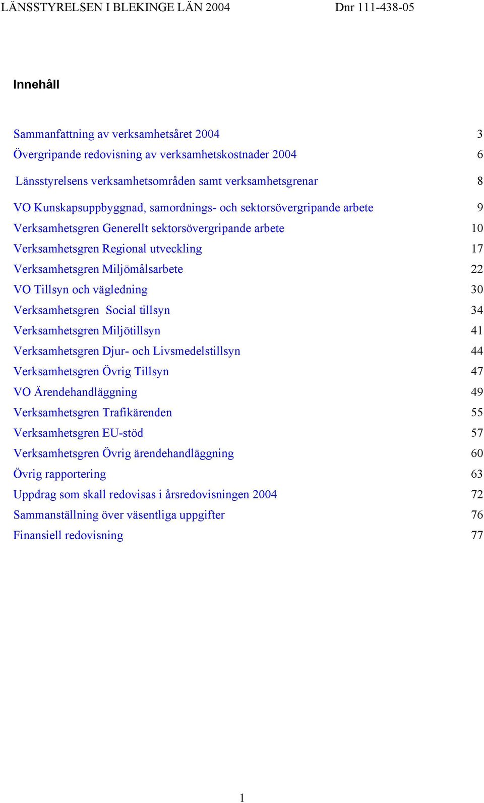 vägledning 30 Verksamhetsgren Social tillsyn 34 Verksamhetsgren Miljötillsyn 41 Verksamhetsgren Djur- och Livsmedelstillsyn 44 Verksamhetsgren Övrig Tillsyn 47 VO Ärendehandläggning 49