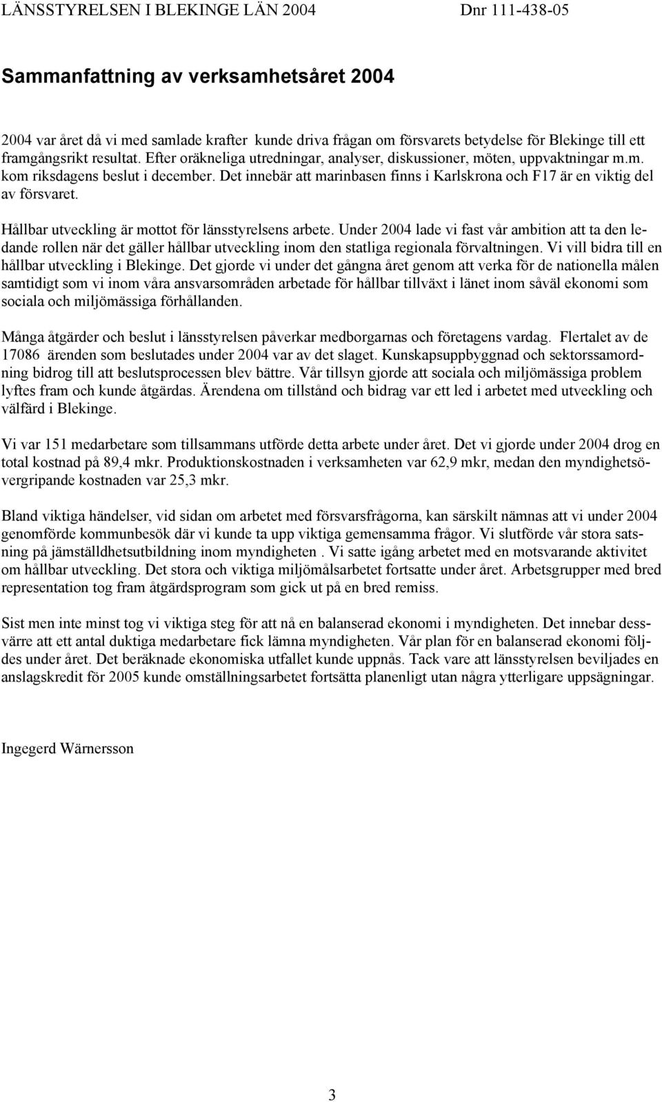 Hållbar utveckling är mottot för länsstyrelsens arbete. Under 2004 lade vi fast vår ambition att ta den ledande rollen när det gäller hållbar utveckling inom den statliga regionala förvaltningen.