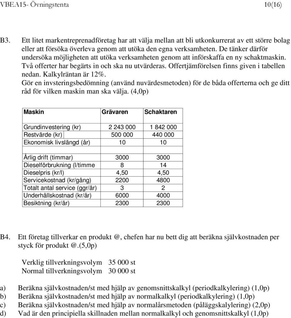 Offertjämförelsen finns given i tabellen nedan. Kalkylräntan är 12%. Gör en invsteringsbedömning (använd nuvärdesmetoden) för de båda offerterna och ge ditt råd för vilken maskin man ska välja.