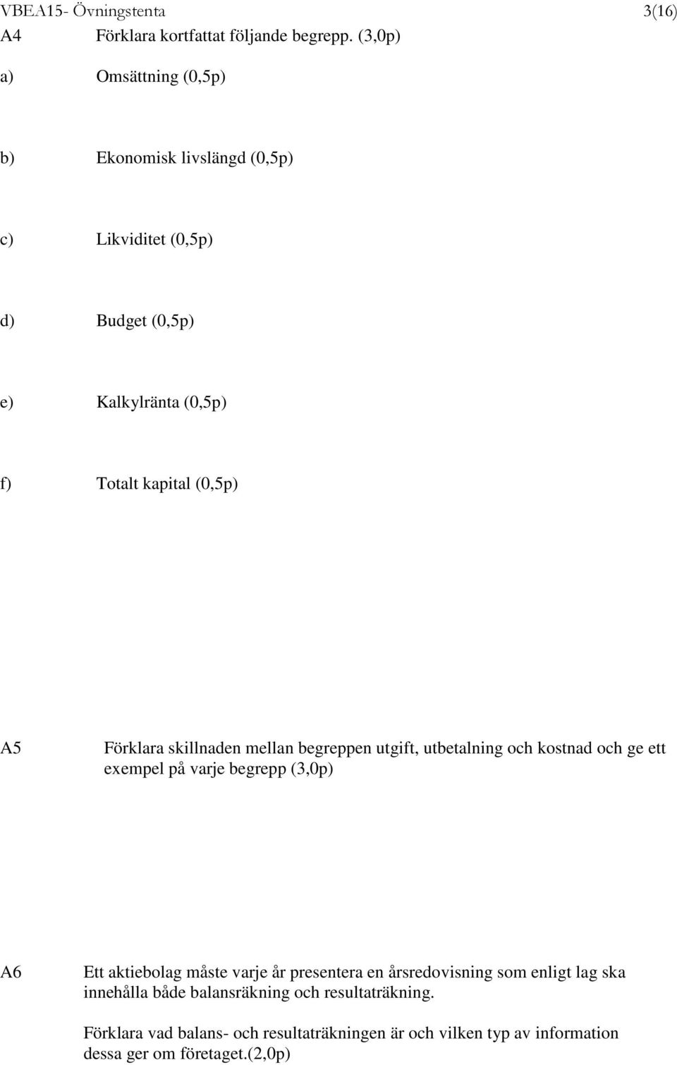 (0,5p) A5 Förklara skillnaden mellan begreppen utgift, utbetalning och kostnad och ge ett exempel på varje begrepp (3,0p) A6 Ett aktiebolag