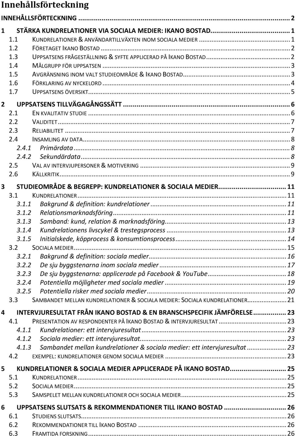 7 UPPSATSENS ÖVERSIKT... 5 2 UPPSATSENS TILLVÄGAGÅNGSSÄTT... 6 2.1 EN KVALITATIV STUDIE... 6 2.2 VALIDITET... 7 2.3 RELIABILITET... 7 2.4 INSAMLING AV DATA... 8 2.4.1 Primärdata... 8 2.4.2 Sekundärdata.