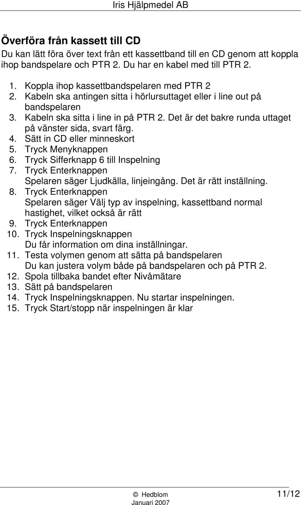 Det är det bakre runda uttaget på vänster sida, svart färg. 4. Sätt in CD eller minneskort 5. Tryck Menyknappen 6. Tryck Sifferknapp 6 till Inspelning 7.