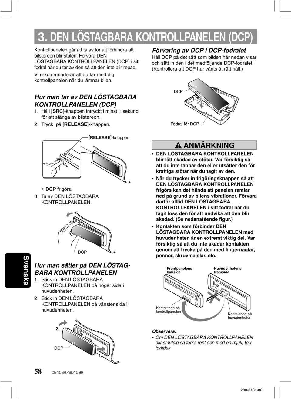 Hur man tar av DEN LÖSTAGBARA KONTROLLPANELEN (DCP) 1. Håll [SRC]-knappen intryckt i minst 1 sekund för att stänga av bilstereon. 2. Tryck på [RELEASE]-knappen.