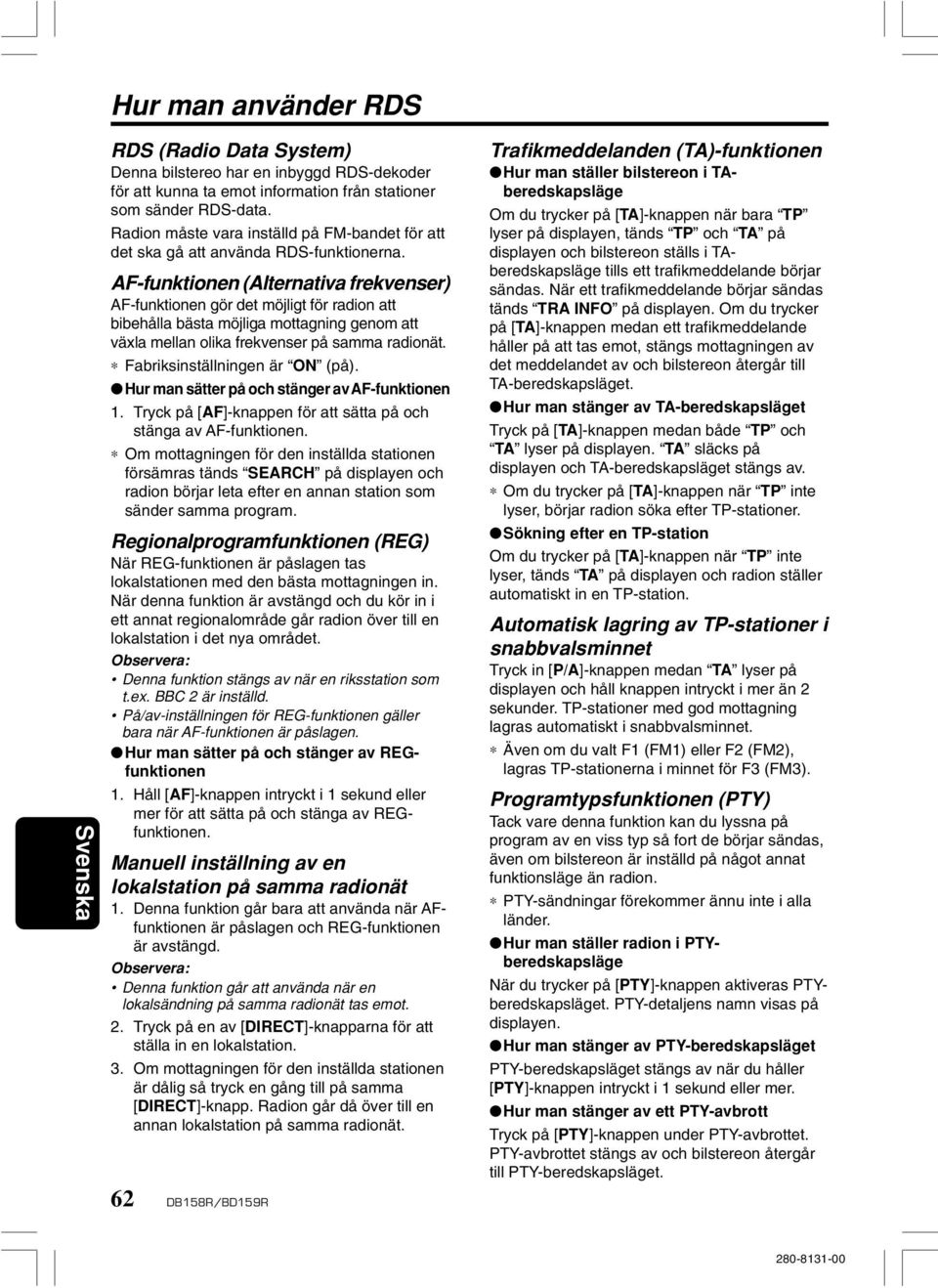 AF-funktionen (Alternativa frekvenser) AF-funktionen gör det möjligt för radion att bibehålla bästa möjliga mottagning genom att växla mellan olika frekvenser på samma radionät.