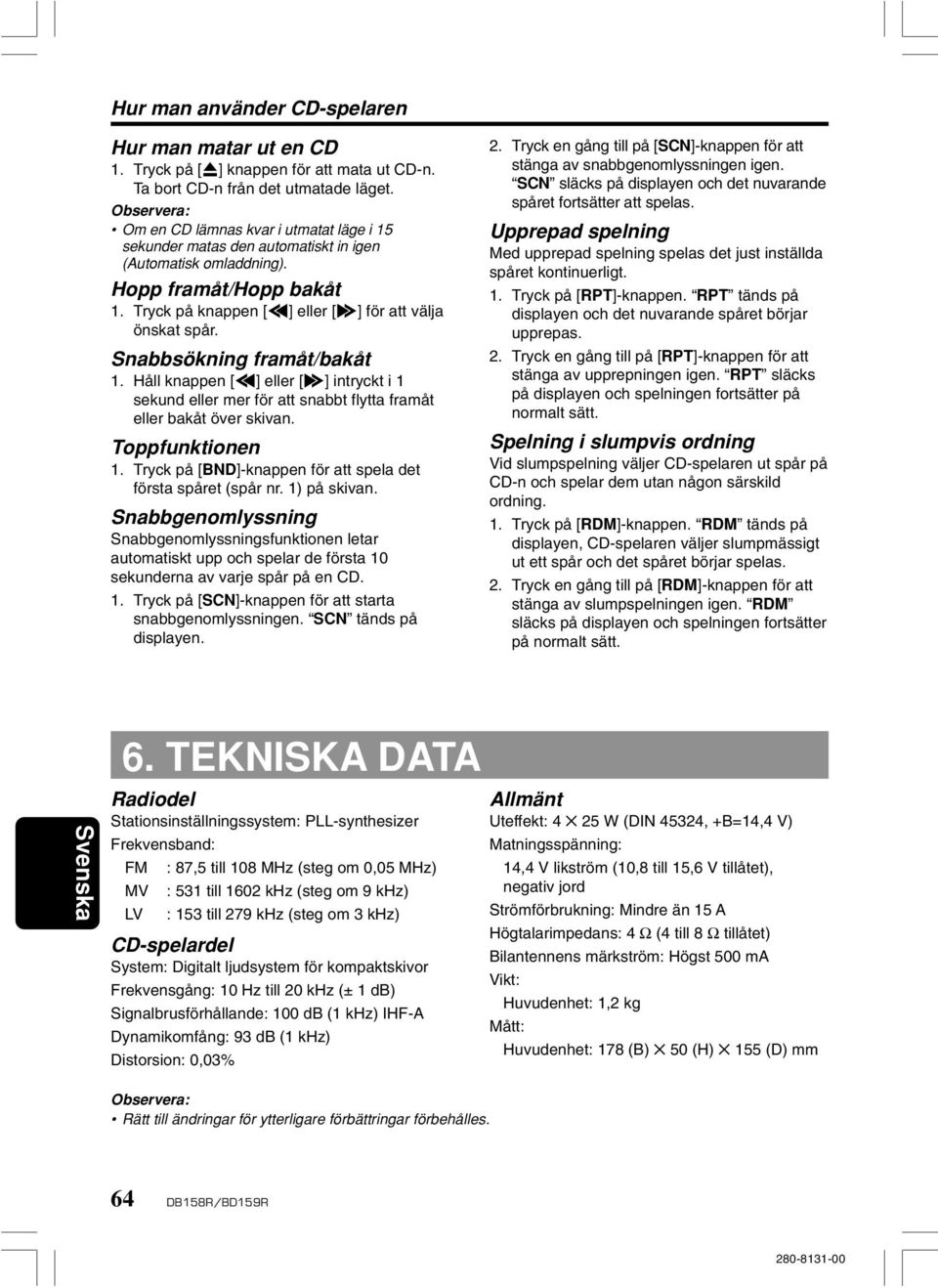 Snabbsökning framåt/bakåt 1. Håll knappen [a] eller [d] intryckt i 1 sekund eller mer för att snabbt flytta framåt eller bakåt över skivan. Toppfunktionen 1.