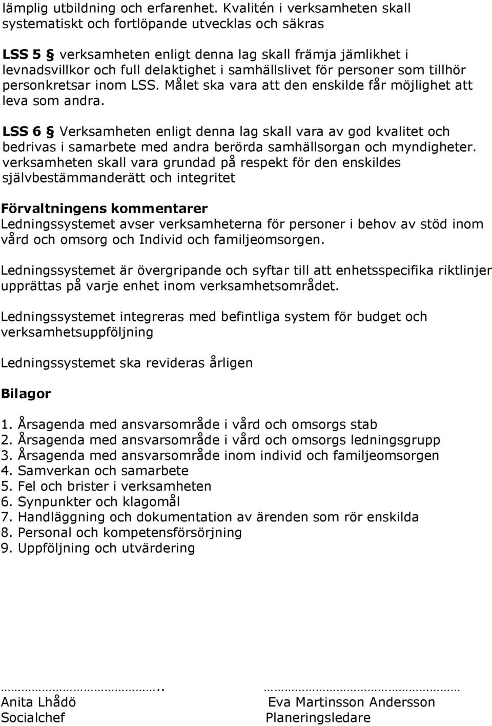 personer som tillhör personkretsar inom LSS. Målet ska vara att den enskilde får möjlighet att leva som andra.