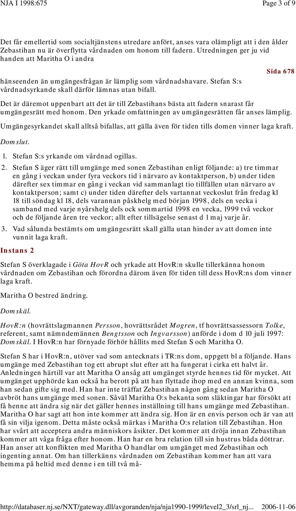 Sida 678 Det är däremot uppenbart att det är till Zebastihans bästa att fadern snarast får umgängesrätt med honom. Den yrkade omfattningen av umgängesrätten får anses lämplig.