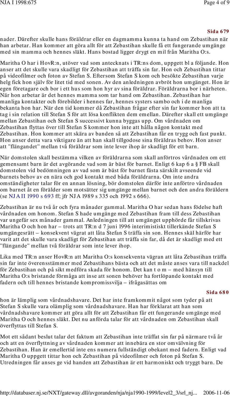 Maritha O har i HovR:n, utöver vad som antecknats i TR:ns dom, uppgett bl a följande. Hon anser att det skulle vara skadligt för Zebastihan att träffa sin far.