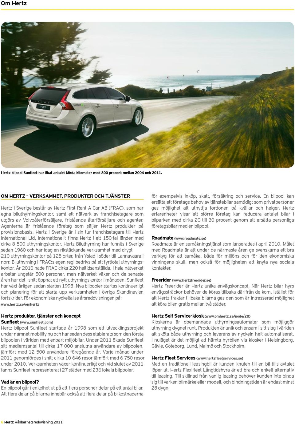 Volvoåterförsäljare, fristående återförsäljare och agenter. Agenterna är fristående företag som säljer Hertz produkter på provisionsbasis.