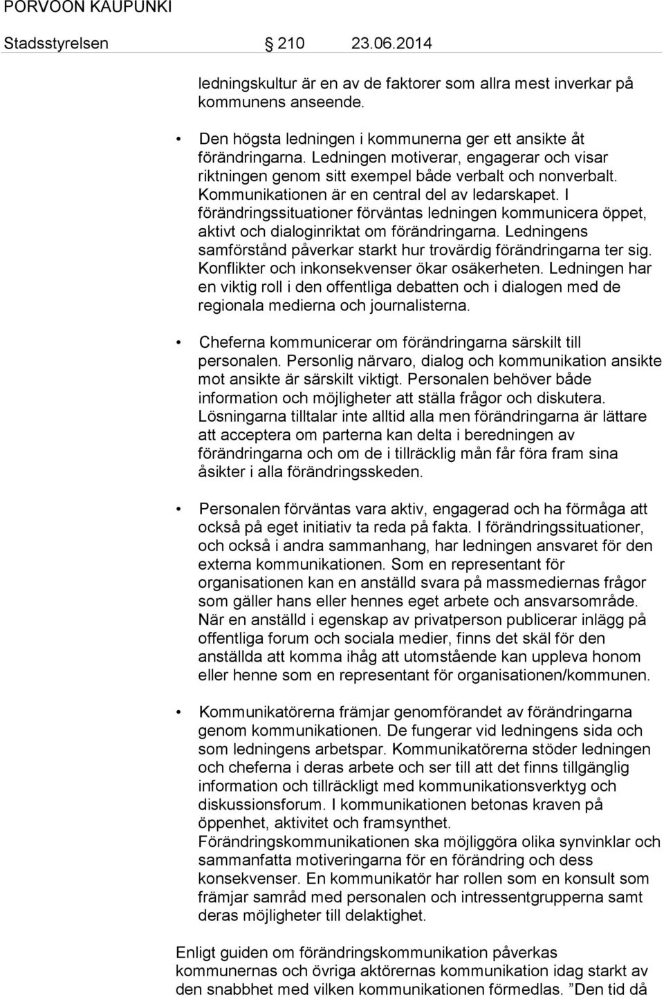 I förändringssituationer förväntas ledningen kommunicera öppet, aktivt och dialoginriktat om förändringarna. Ledningens samförstånd påverkar starkt hur trovärdig förändringarna ter sig.