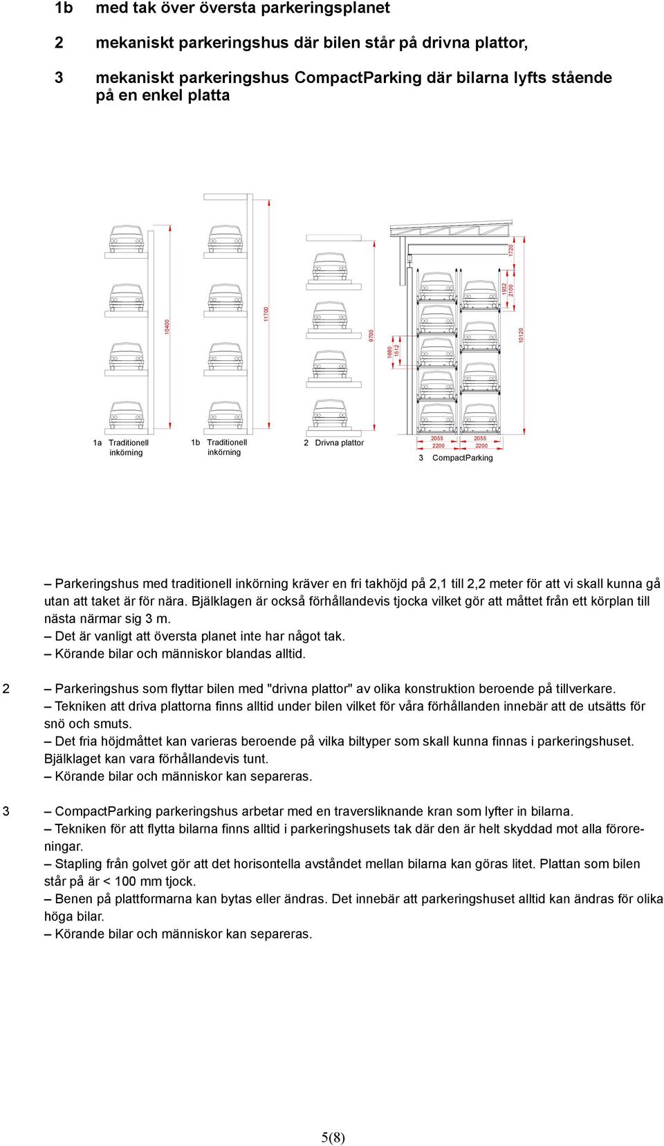 vi skall kunna gå utan att taket är för nära. Bjälklagen är också förhållandevis tjocka vilket gör att måttet från ett körplan till nästa närmar sig 3 m.