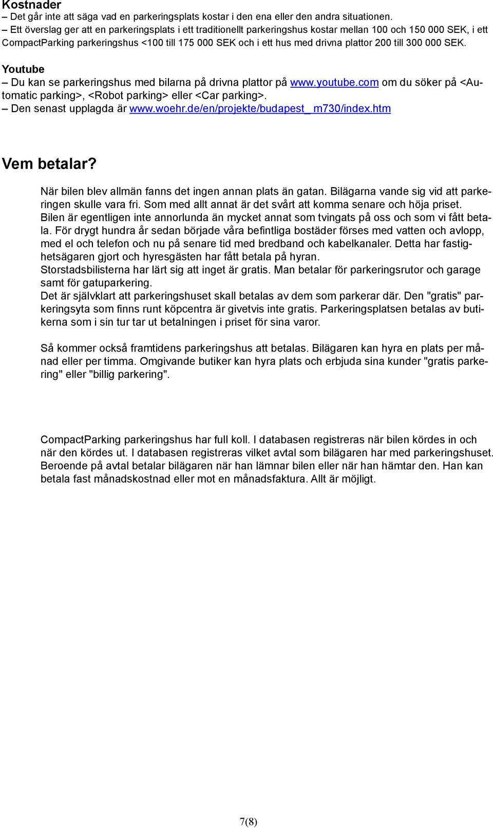 200 till 300 000 SEK. Youtube Du kan se parkeringshus med bilarna på drivna plattor på www.youtube.com om du söker på <Automatic parking>, <Robot parking> eller <Car parking>.