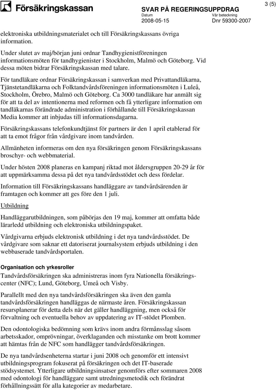 För tandläkare ordnar Försäkringskassan i samverkan med Privattandläkarna, Tjänstetandläkarna och Folktandvårdsföreningen informationsmöten i Luleå, Stockholm, Örebro, Malmö och Göteborg.