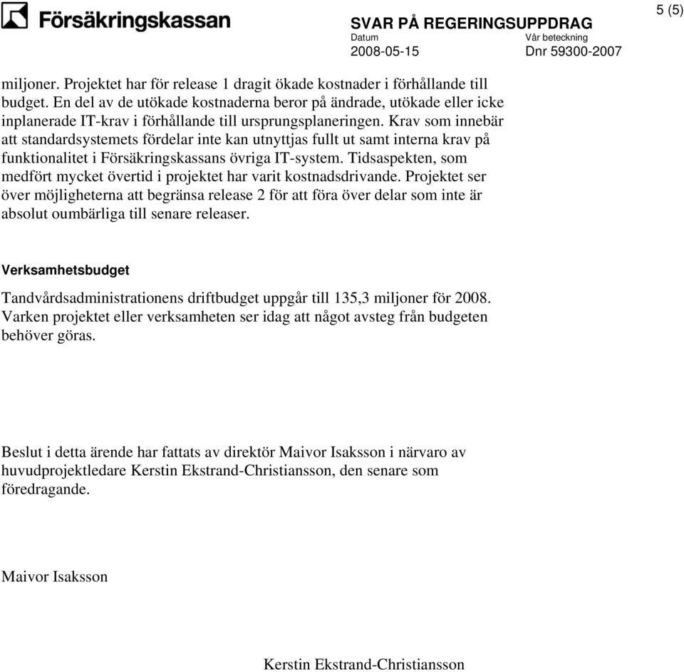 Krav som innebär att standardsystemets fördelar inte kan utnyttjas fullt ut samt interna krav på funktionalitet i Försäkringskassans övriga IT-system.