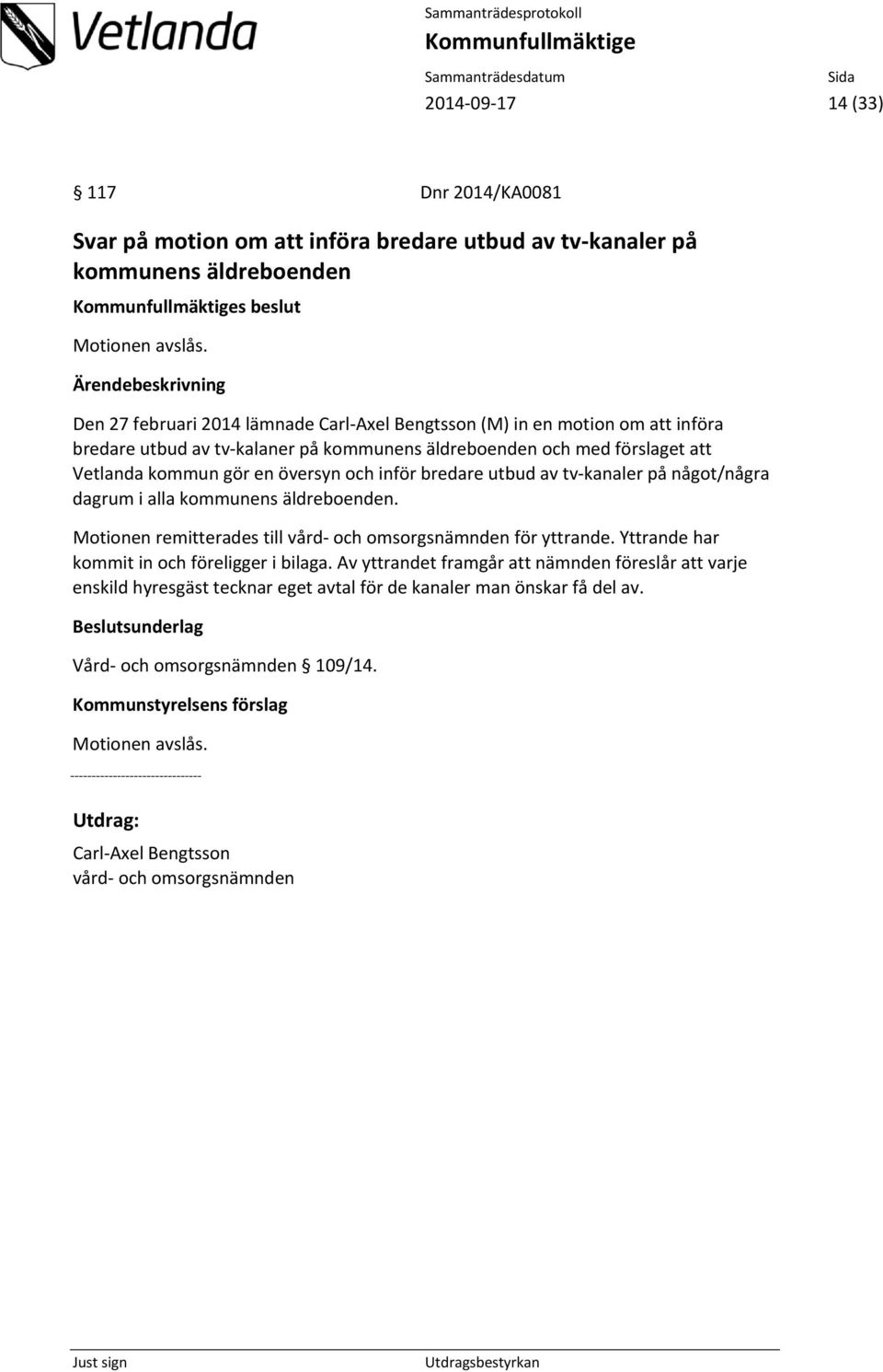 bredare utbud av tv kanaler på något/några dagrum i alla kommunens äldreboenden. Motionen remitterades till vård och omsorgsnämnden för yttrande. Yttrande har kommit in och föreligger i bilaga.