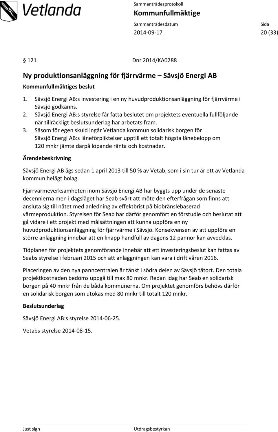 Sävsjö Energi AB:s styrelse får fatta beslutet om projektets eventuella fullföljande när tillräckligt beslutsunderlag har arbetats fram. 3.