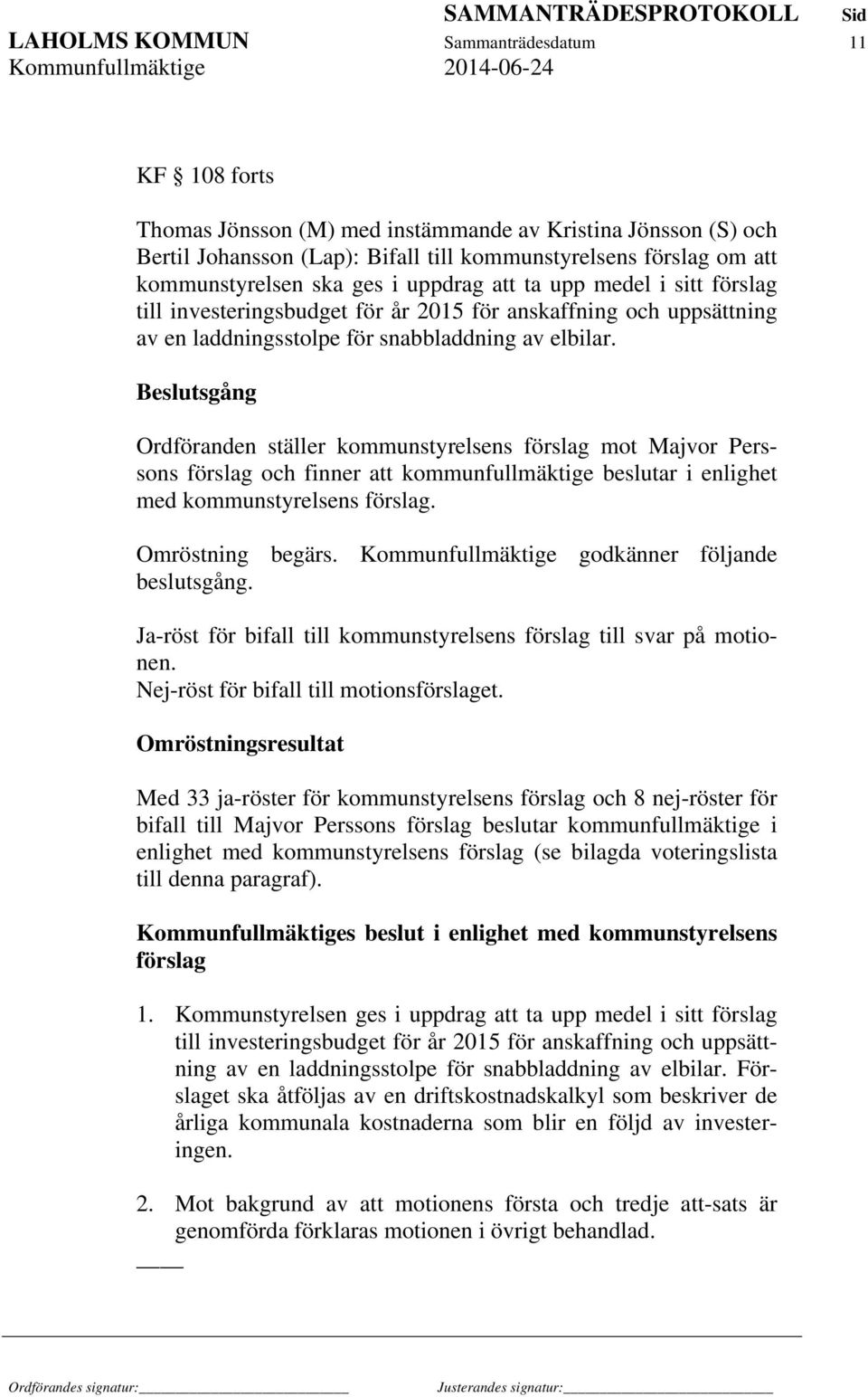 Beslutsgång Ordföranden ställer kommunstyrelsens förslag mot Majvor Perssons förslag och finner att kommunfullmäktige beslutar i enlighet med kommunstyrelsens förslag. Omröstning begärs.