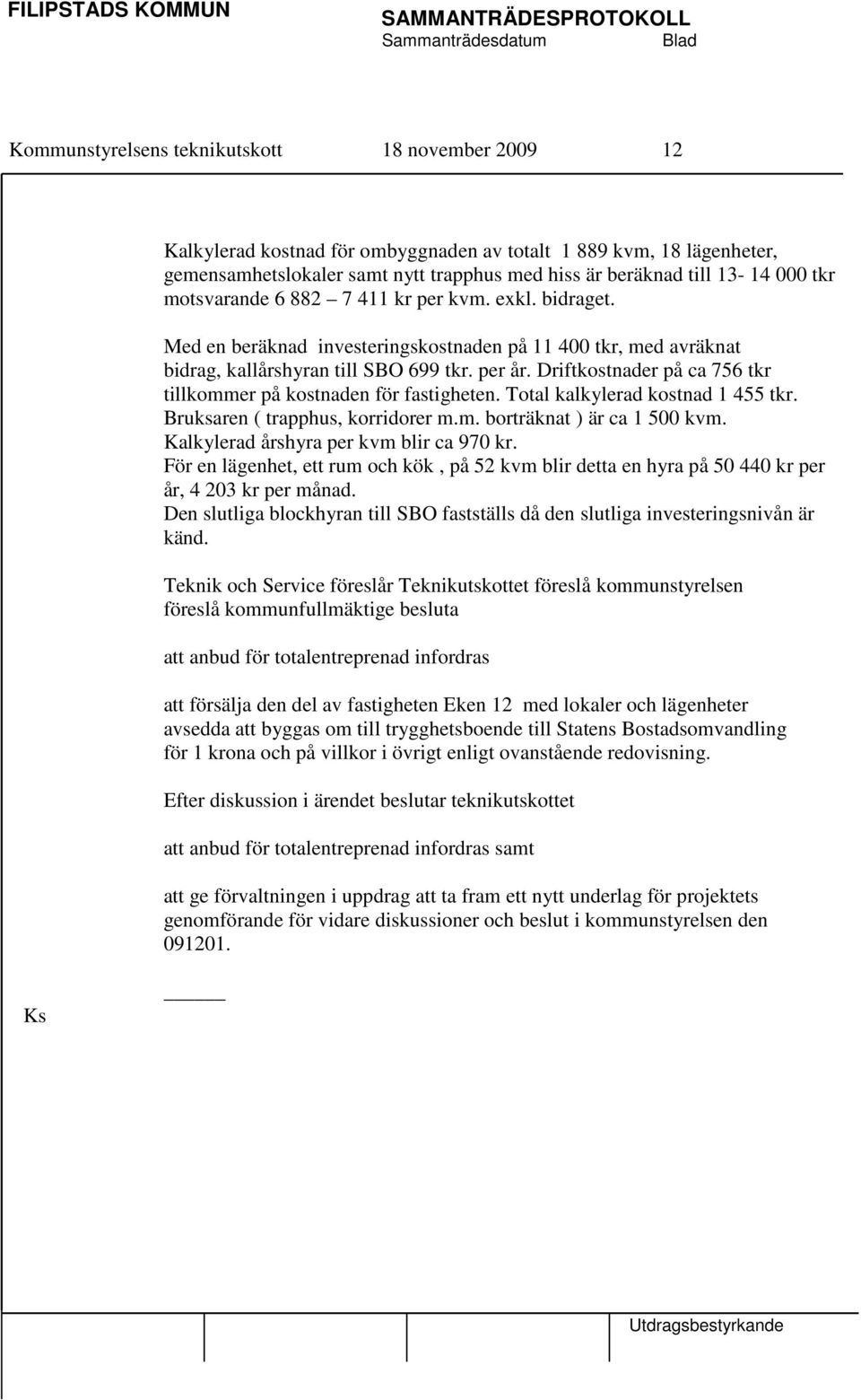 Driftkostnader på ca 756 tkr tillkommer på kostnaden för fastigheten. Total kalkylerad kostnad 1 455 tkr. Bruksaren ( trapphus, korridorer m.m. borträknat ) är ca 1 500 kvm.