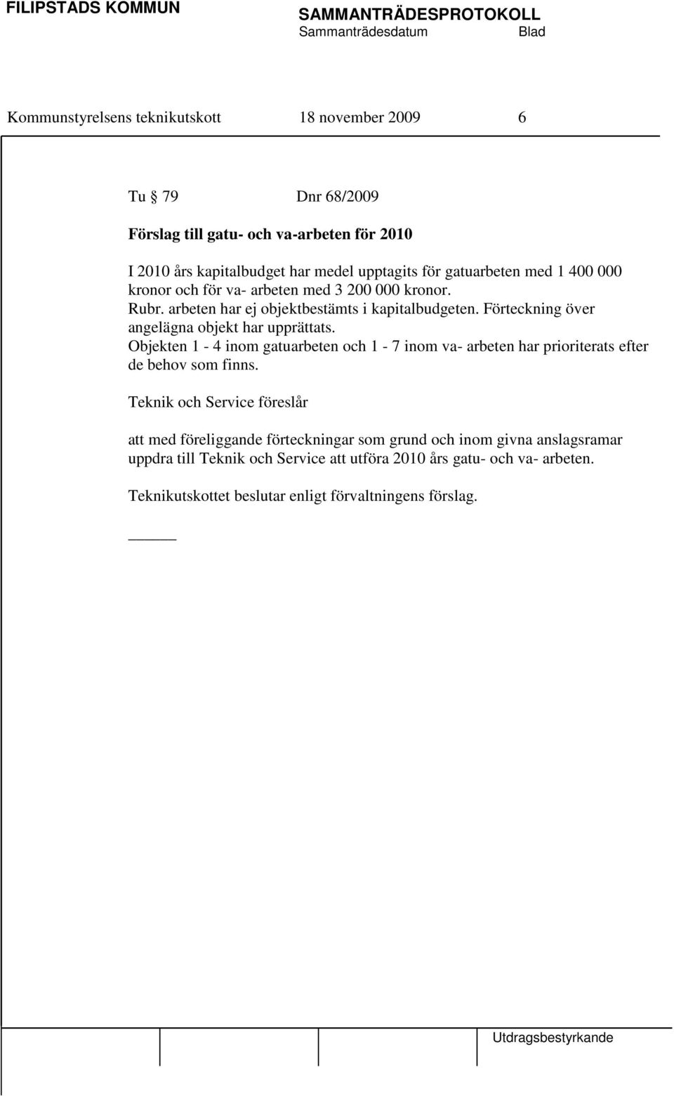 Förteckning över angelägna objekt har upprättats. Objekten 1-4 inom gatuarbeten och 1-7 inom va- arbeten har prioriterats efter de behov som finns.